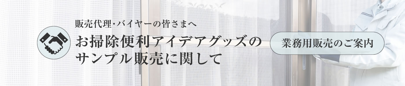 業務用販売のご案内｜販売代理･バイヤーの皆さまへ｜お掃除便利アイデアグッズのサンプル販売に関して